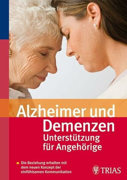 Alzheimer und Demenzen - Unterstützung für Angehörige: Die Beziehung erhalten mit dem neuen Konzept der einfühlsamen Kommunikation