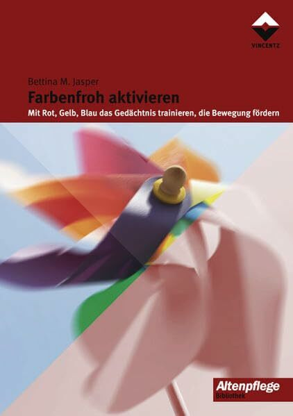 Farbenfroh aktivieren: Mit Rot, Gelb, Blau das Gedächtnis trainieren, die Bewegung fördern (Altenpflege)