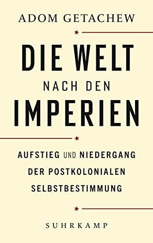 Die Welt nach den Imperien: Aufstieg und Niedergang der postkolonialen Selbstbestimmung | Platz 1 der Sachbuchbestenliste von ZEIT/Deutschlandfunk/ZDF