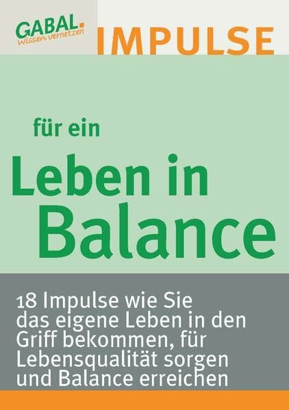 Leben in Balance - 18 Impulse, wie Sie das eigene Leben in den Griff bekommen, für Lebensqualität sorgen und Balance erreichen.