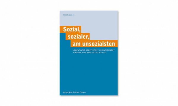 Sozial, sozialer, am unsozialsten: Lebenswelt, Arbeitswelt und Weltmarkt fordern eine neue Sozialpolitik