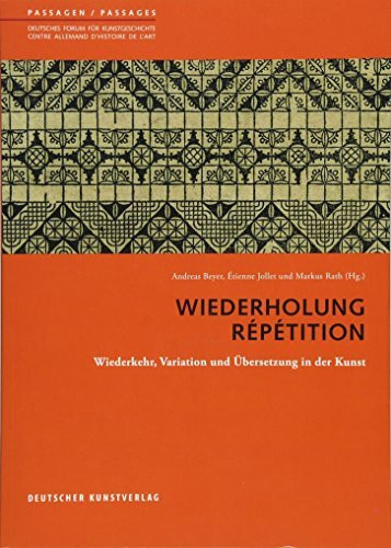 Wiederholung. Répétition: Wiederkehr, Variation und Übersetzung in der Kunst (Passagen - Deutsches Forum für Kunstgeschichte /Passages - Centre allemand d'histoire de l'art, 56)