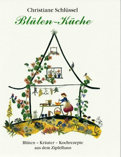 Blüten-Küche: Blüten-Kräuter-Kochrezepte aus dem Zipfelhaus