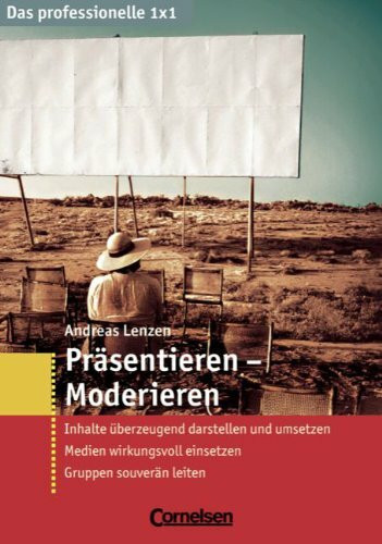 Das professionelle 1 x 1: Präsentieren - Moderieren: Inhalte überzeugend darstellen und umsetzen - Medien wirkungsvoll einsetzen - Gruppen souverän leiten