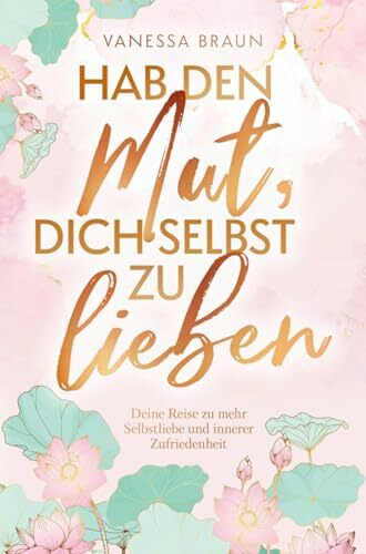 Hab den Mut, dich selbst zu lieben - Deine Reise zu mehr Selbstliebe und innerer Zufriedenheit