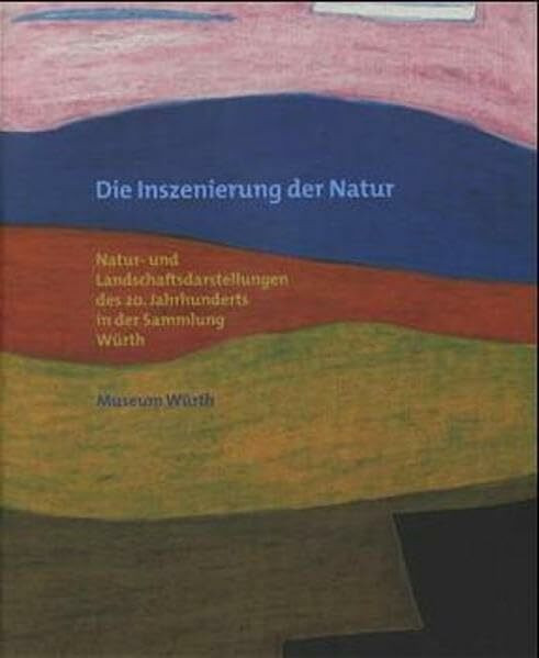 Die Inszenierung der Natur: Natur- und Landschaftsdarstellungen des 20. Jahrhunderts in der Sammlung Würth