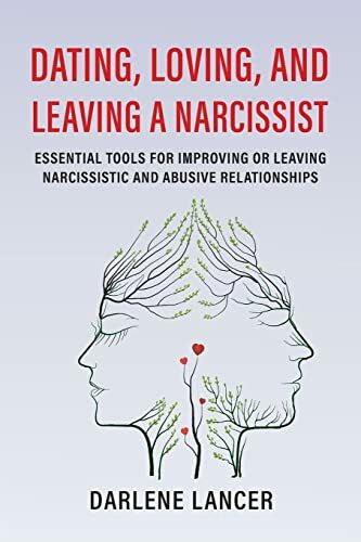 Dating, Loving, and Leaving a Narcissist: Essential Tools for Improving or Leaving Narcissistic and Abusive Relationships