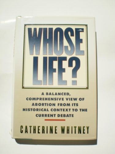 Whose Life?: A Balanced, Comprehensive View of Abortion from Its Historical Context to the Current Debate Whose Life?: A Balanced, Comprehensive View of Abortion from Its Historical Context to the Current Debate