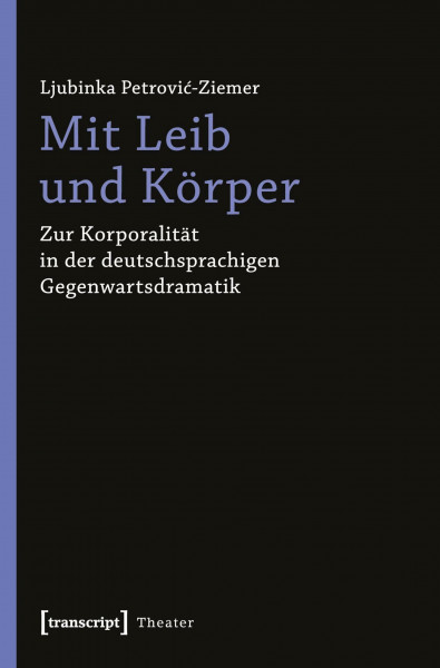Mit Leib und Körper: Zur Korporalität in der deutschsprachigen Gegenwartsdramatik (Theater)