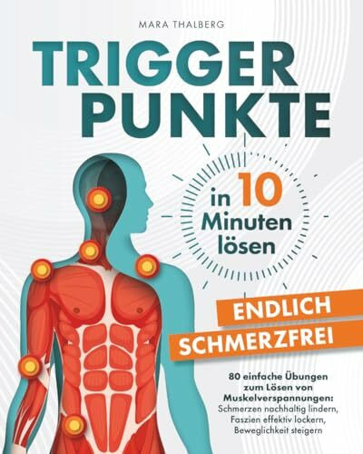 Triggerpunkte in 10 Minuten lösen: Endlich schmerzfrei: 80 einfache Übungen zum Lösen von Muskelverspannungen: Schmerzen nachhaltig lindern, Faszien effektiv lockern, Beweglichkeit steigern