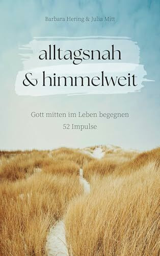 alltagsnah & himmelweit: Gott mitten im Leben begegnen. 52 Impulse.