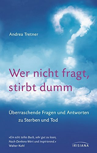 Wer nicht fragt, stirbt dumm: Überraschende Fragen und Antworten zu Sterben und Tod