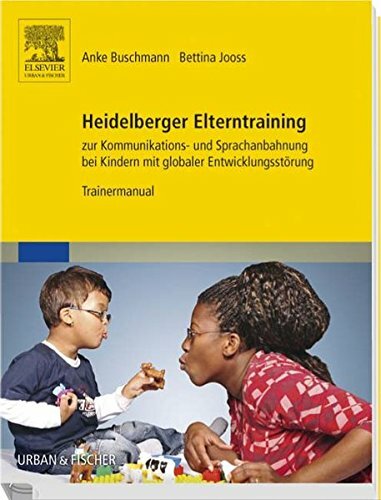 Heidelberger Elterntraining zur Kommunikations- und Sprachanbahnung bei Kindern mit globaler Entwicklungsstörung: Trainermanual Heidelberger Elterntraining zur Kommunikations- und Sprachanbahnung bei Kindern mit globaler Entwicklungsstörung: Trainermanual