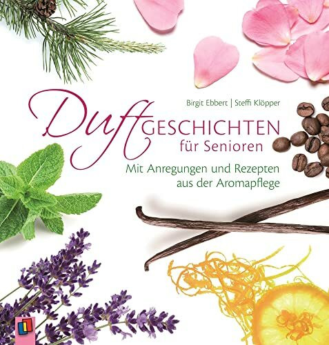 Duftgeschichten für Senioren: Mit Anregungen und Rezepten aus der Aromapflege
