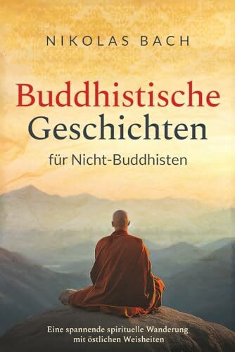 Buddhistische Geschichten für Nicht-Buddhisten: Eine spannende spirituelle Wanderung mit östlichen Weisheiten