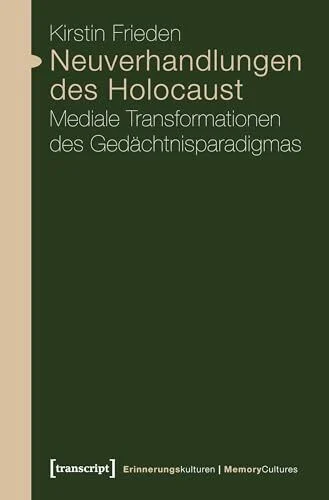 Neuverhandlungen des Holocaust: Mediale Transformationen des Gedächtnisparadigmas (Erinnerungskulturen / Memory Cultures)