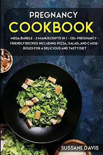 Pregnancy Cookbook: MEGA BUNDLE - 3 Manuscripts in 1 - 120+ Pregnancy- friendly recipes including Pizza, Salad, and Casseroles for a delicious and tasty diet