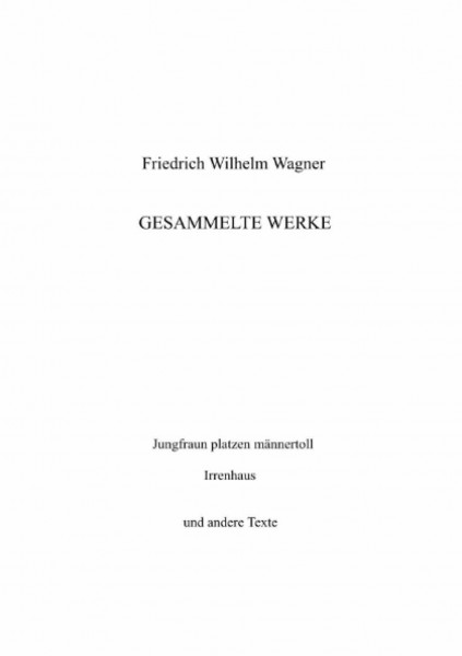 Gesammelte Werke: "Jungfraun platzen männertoll", "Irrenhaus" und andere Texte. Mit einem Aufsatz über das Zürcher Kabarett "Pantagruel" herausgegeben von Wilfried Ihrig