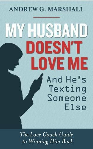 Marshall Method Publishing My Husband Doesn't Love Me And He's Texting Someone Else, The Love Coach Guide To Winning Him ...