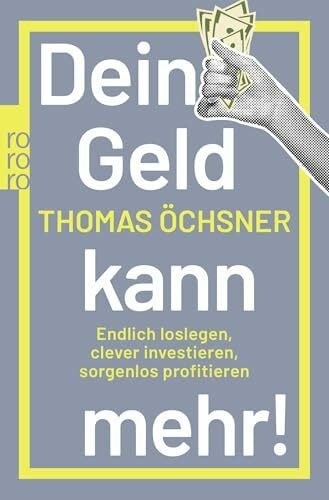 Dein Geld kann mehr!: Endlich loslegen, clever investieren, sorgenlos profitieren