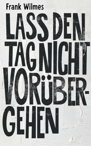 Lass den Tag nicht vorübergehen: Ein poetischer Künstlerroman über die Farbe Weiß und all das, was nur in der Stille sagbar ist