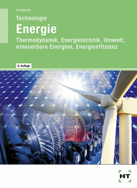 Technologie Energie: Lehrbuch: Thermodynamik, Energietechnik, Umwelt, erneuerbare Energien, Energieeffizienz