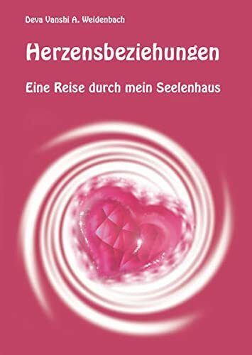 Herzensbeziehungen: Eine Reise durch mein Seelenhaus - oder von der erwartungsvollen Kinderliebe zur ebenbürtigen Liebe in der Partnerschaft