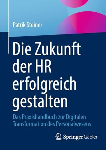 Die Zukunft der HR erfolgreich gestalten: Das Praxishandbuch zur Digitalen Transformation des Personalwesens