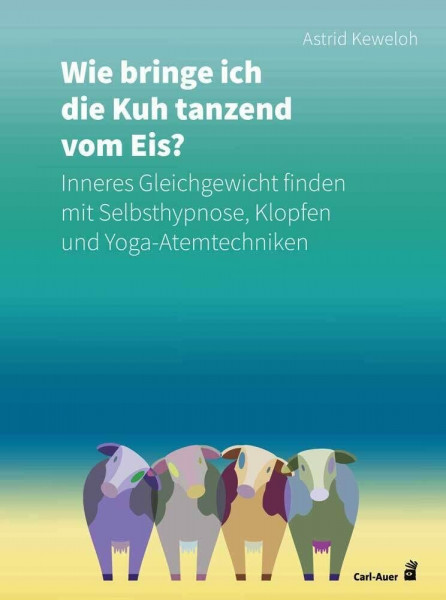 Wie bringe ich die Kuh tanzend vom Eis?: Inneres Gleichgewicht finden mit Selbsthypnose, Klopfen und Yoga-Atemtechniken (Fachbücher für jede:n)