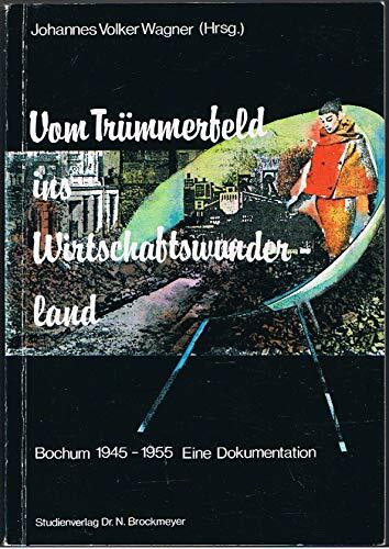 Vom Trümmerfeld ins Wirtschaftswunderland. Bochum 1945-1955. Eine Dokumentation