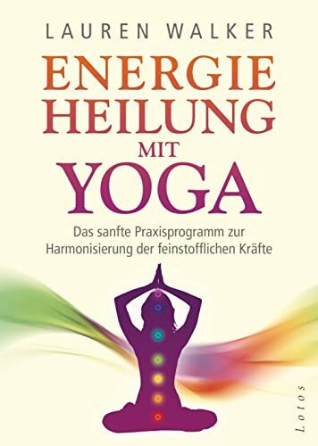 Energieheilung mit Yoga: Das sanfte Praxisprogramm zur Harmonisierung der feinstofflichen Kräfte