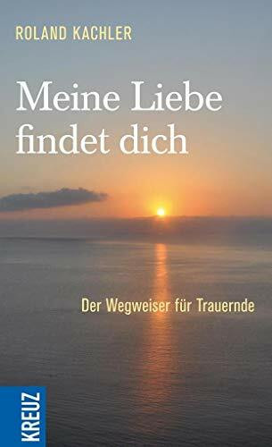 Meine Liebe findet dich: Der Wegweiser für Trauernde