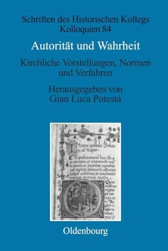 Autorität und Wahrheit: Kirchliche Vorstellungen, Normen und Verfahren (13. bis 15. Jahrhundert) (Schriften des Historischen Kollegs, 84, Band 84)