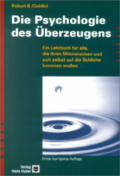 Die Psychologie des Überzeugens: Ein Lehrbuch für alle, die ihren Mitmenschen und sich selbst auf die Schliche kommen wollen