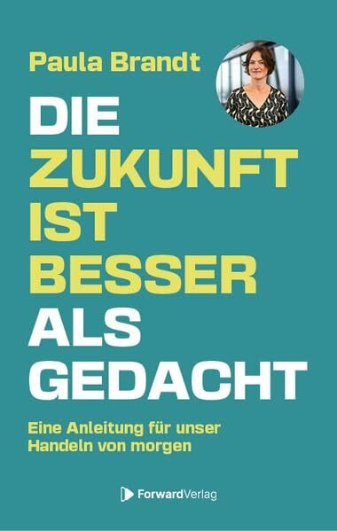 Die Zukunft ist besser als gedacht: Eine Anleitung für unser Handeln von morgen. - Paula Brandt