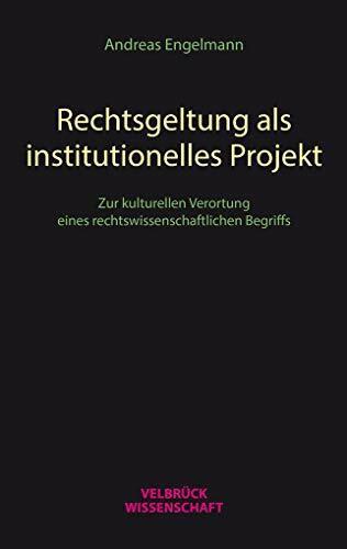Rechtsgeltung als institutionelles Projekt: Zur kulturellen Verortung eines rechtswissenschaftlichen Begriffs
