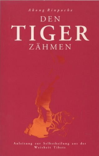 Den Tiger zähmen. Anleitung zur Selbstheilung aus der Weisheit Tibets