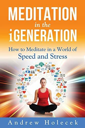 Meditation in the iGeneration: How to Meditate in a World of Speed and Stress Meditation in the iGeneration: How to Meditate in a World of Speed and Stress