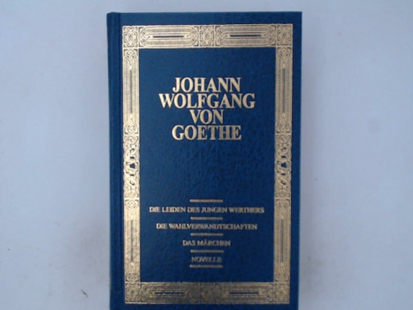 Die Leiden des jungen Werthers. Die Wahlverwandtschaften. Das Märchen. Novelle