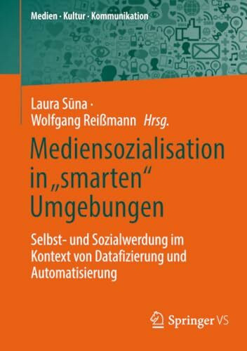 Mediensozialisation in „smarten“ Umgebungen: Selbst- und Sozialwerdung im Kontext von Datafizierung und Automatisierung (Medien • Kultur • Kommunikation)