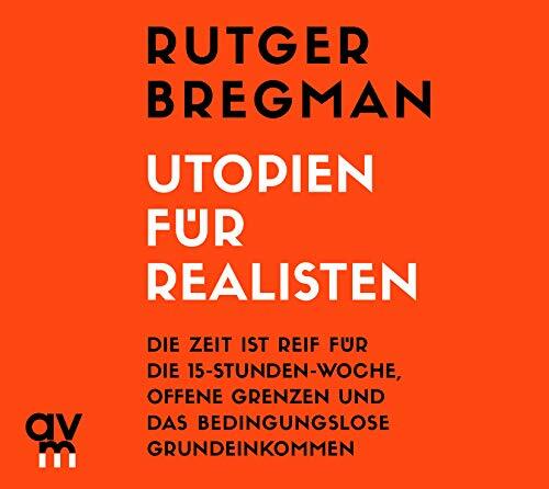 Utopien für Realisten: Die Zeit ist reif für die 15-Stunden-Woche, offene Grenzen und das bedingungslose Grundeinkommen Utopien für Realisten: Die Zeit ist reif für die 15-Stunden-Woche, offene Grenzen und das bedingungslose Grundeinkommen