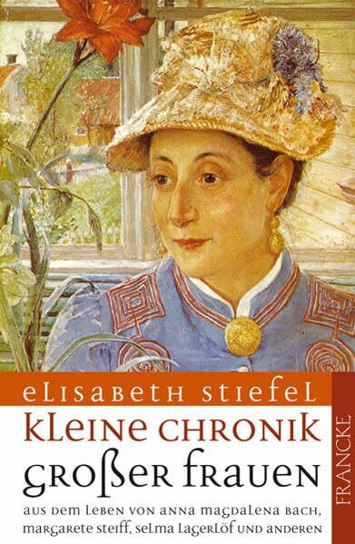 Kleine Chronik grosser Frauen: Aus dem Leben von Anna Magdalena Bach, Margarete Steiff, Selma Lagerlöf und anderen