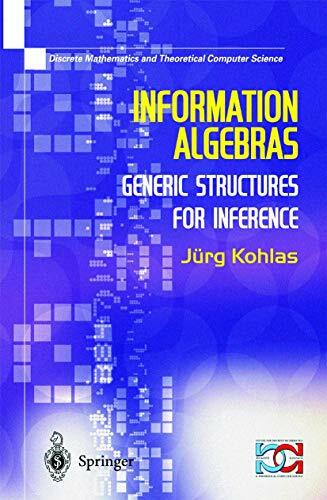 Information Algebras: Generic Structures For Inference (Discrete Mathematics and Theoretical Computer Science) Information Algebras: Generic Structures For Inference (Discrete Mathematics and Theoretical Computer Science)