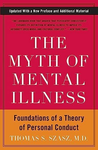 The Myth of Mental Illness: Foundations of a Theory of Personal Conduct The Myth of Mental Illness: Foundations of a Theory of Personal Conduct