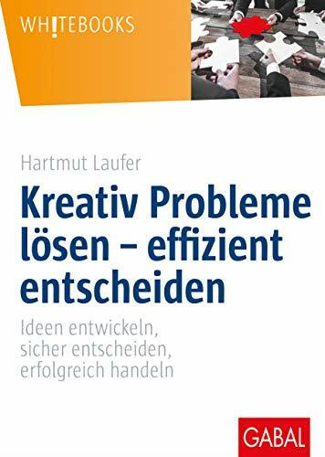 Kreativ Probleme lösen – effizient entscheiden: Ideen entwickeln, sicher entscheiden, erfolgreich handeln (Whitebooks)