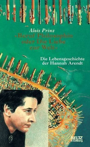 Beruf Philosophin oder Die Liebe zur Welt: Die Lebensgeschichte der Hannah Arendt