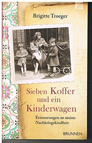 Sieben Koffer und ein Kinderwagen: Erinnerungen an meine Nachkriegskindheit