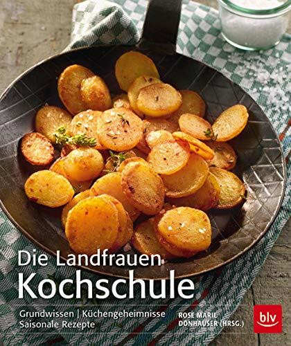 Die Landfrauen Kochschule: Grundwissen - Küchengeheimnisse - Saisonale Rezepte