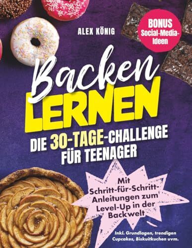 Backen lernen! Die 30-Tage-Challenge für Teenager: Mit Schritt-für-Schritt-Anleitungen zum Level-Up in der Backwelt | Inkl. Grundlagen, trendigen ... uvm. | Bonus: Social-Media-Ideen