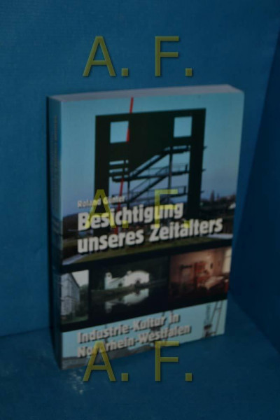 Besichtigung unseres Zeitalters: Industrie-Kultur in Nordrhein-Westfalen: Ein Handbuch für Reisen